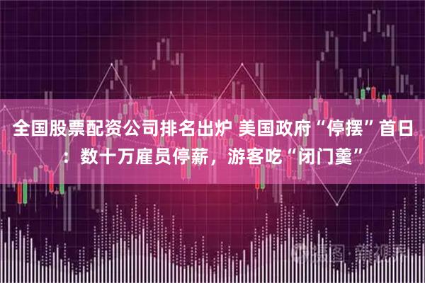 全国股票配资公司排名出炉 美国政府“停摆”首日：数十万雇员停薪，游客吃“闭门羹”