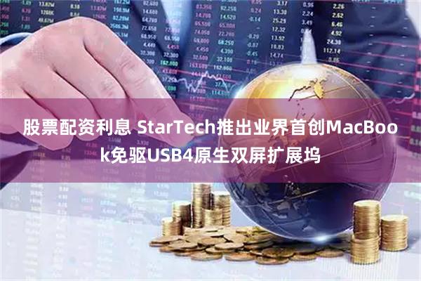 股票配资利息 StarTech推出业界首创MacBook免驱USB4原生双屏扩展坞